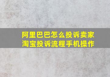 阿里巴巴怎么投诉卖家 淘宝投诉流程手机操作